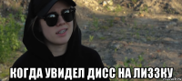  когда увидел дисс на лиззку