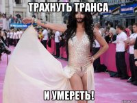 трахнуть транса и умереть!