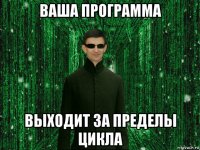 ваша программа выходит за пределы цикла