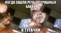 когда зашла речь о страшных бабах я тутачки