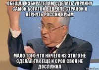обещал избирателям сделать украину самой богатой в европе страной и вернуть россии крым мало того что ничего из этого не сделал так ещё и срок свой не дослужил