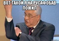 вот такой я на русафобав ложил 
