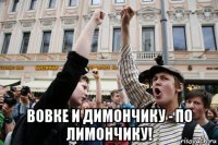  вовке и димончику - по лимончику!