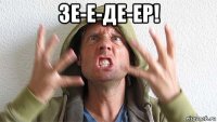 зе-е-де-ер! 