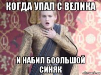 когда упал с велика и набил боольшой синяк