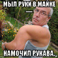 мыл руки в майке — намочил рукава.