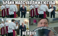 брайн мапс уходи из ютуба не хочу