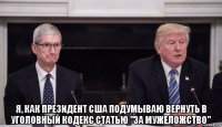  я, как президент сша подумываю вернуть в уголовный кодекс статью "за мужеложство"