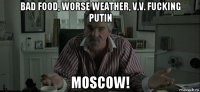 bad food, worse weather, v.v. fucking putin moscow!