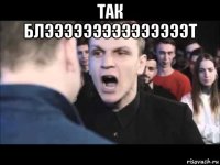 так блэээээээээээээээт 