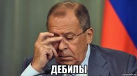  дебилы
