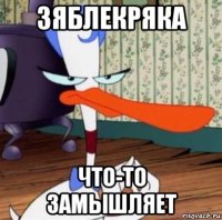 зяблекряка что-то замышляет