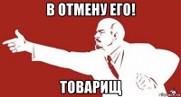 в отмену его! товарищ