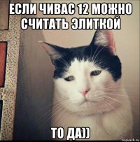 если чивас 12 можно считать элиткой то да))