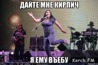 дайте мне кирпич я ему въебу