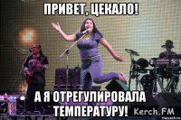 привет, цекало! а я отрегулировала температуру!