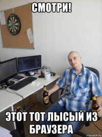 смотри! этот тот лысый из браузера