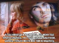  я тебе никогда и не снилась, без меня тебе крепче спалось... я к тебе в сердце бабочкой... билась, только места мне там не нашлось