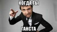 когда ты ганста