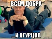 всем добра ...и огурцов