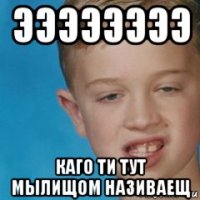 ээээээээ каго ти тут мылищом називаещ