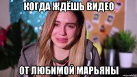 когда ждёшь видео от любимой марьяны