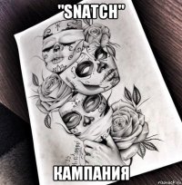 "snatch" кампания