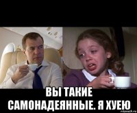  вы такие самонадеянные. я хуею