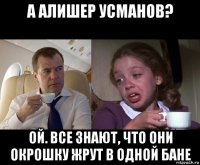 а алишер усманов? ой. все знают, что они окрошку жрут в одной бане