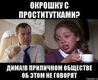 окрошку с проститутками? дима!в приличном обществе об этом не говорят