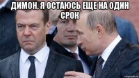 димон, я остаюсь еще на один срок 