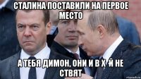 сталина поставили на первое место а тебя димон, они и в х·й не ствят
