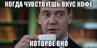 когда чувствуешь вкус кофе которое оно