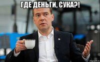 где деньги, сука?! 