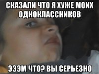 сказали что я хуже моих одноклассников эээм что? вы серьезно