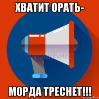 хватит орать- морда треснет!!!