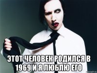  этот человек родился в 1969 и я люблю его