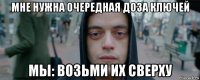 мне нужна очередная доза ключей мы: возьми их сверху