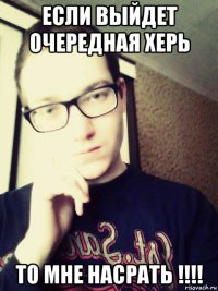 если выйдет очередная херь то мне насрать !!!!
