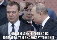  в общем, дим, я только из юлмарта, там видеокарт тоже нет