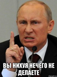  вы нихуя нечего не делаете