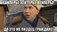 хайперы, хейтеры, вейперы! да это же пиздец граждане!