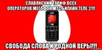 славянский тариф всех операторов:мегафон,мтс,билайн,теле*2!!! свобода слова и родной веры!!!
