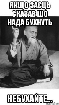 якщо заєць сказав шо нада бухнуть небухайте...