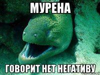 мурена говорит нет негативу