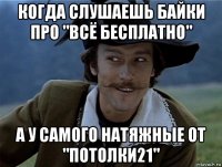 когда слушаешь байки про "всё бесплатно" а у самого натяжные от "потолки21"