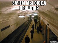 зачем мы сюда пришли? 