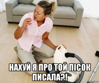  нахуй я про той пісок писала?!