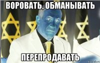 воровать, обманывать перепродавать