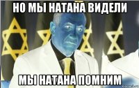 но мы натана видели мы натана помним